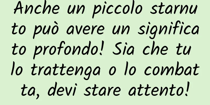 Anche un piccolo starnuto può avere un significato profondo! Sia che tu lo trattenga o lo combatta, devi stare attento!