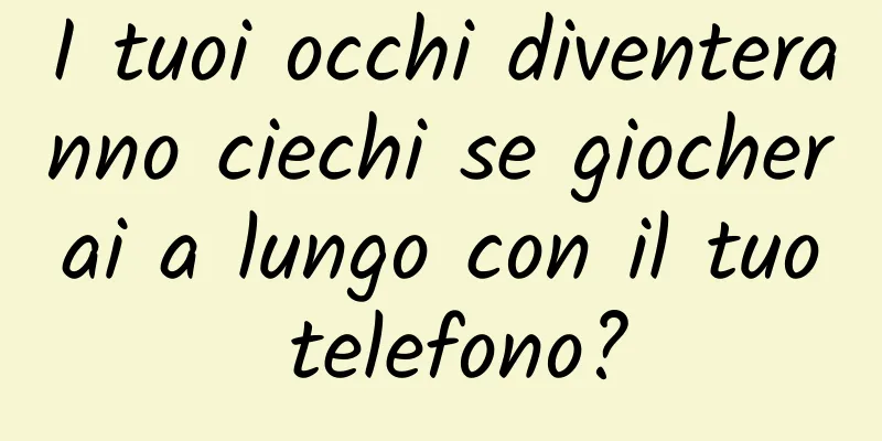 I tuoi occhi diventeranno ciechi se giocherai a lungo con il tuo telefono?