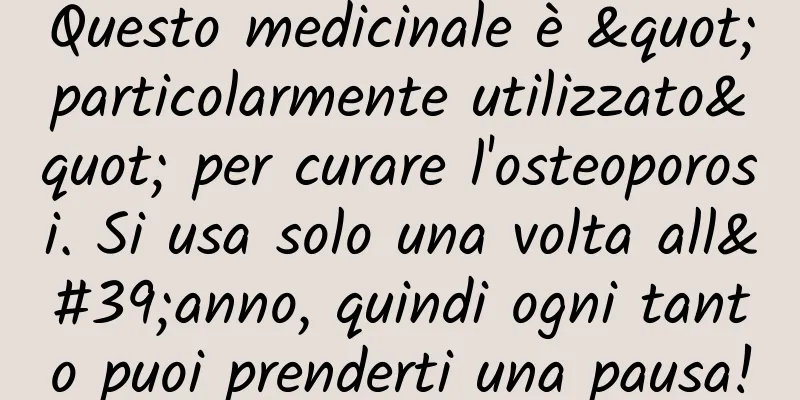 Questo medicinale è "particolarmente utilizzato" per curare l'osteoporosi. Si usa solo una volta all'anno, quindi ogni tanto puoi prenderti una pausa!