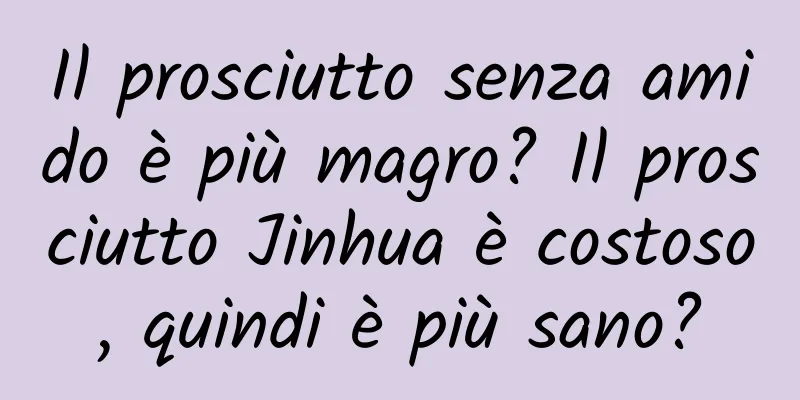 Il prosciutto senza amido è più magro? Il prosciutto Jinhua è costoso, quindi è più sano?