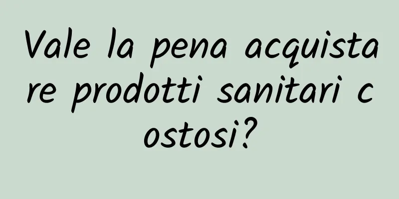 Vale la pena acquistare prodotti sanitari costosi?