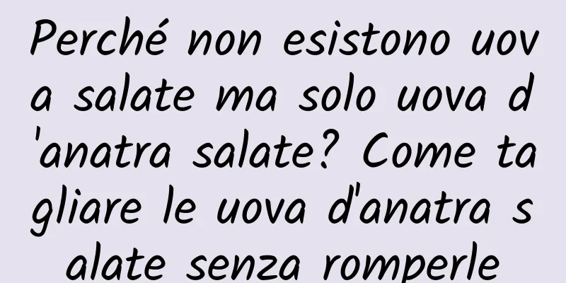 Perché non esistono uova salate ma solo uova d'anatra salate? Come tagliare le uova d'anatra salate senza romperle
