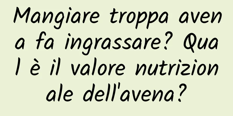 Mangiare troppa avena fa ingrassare? Qual è il valore nutrizionale dell'avena?