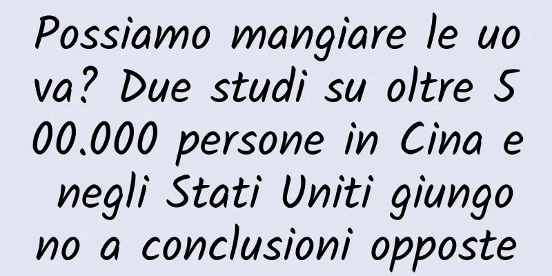 Possiamo mangiare le uova? Due studi su oltre 500.000 persone in Cina e negli Stati Uniti giungono a conclusioni opposte