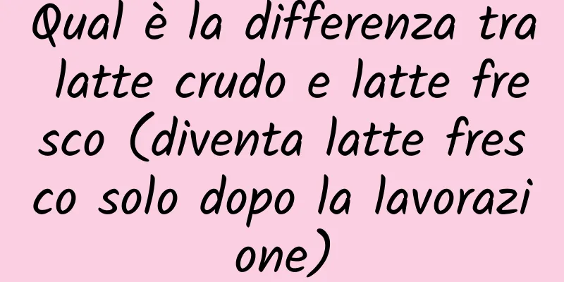 Qual è la differenza tra latte crudo e latte fresco (diventa latte fresco solo dopo la lavorazione)