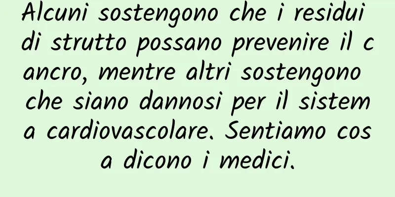 Alcuni sostengono che i residui di strutto possano prevenire il cancro, mentre altri sostengono che siano dannosi per il sistema cardiovascolare. Sentiamo cosa dicono i medici.