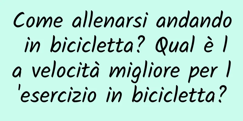 Come allenarsi andando in bicicletta? Qual è la velocità migliore per l'esercizio in bicicletta?