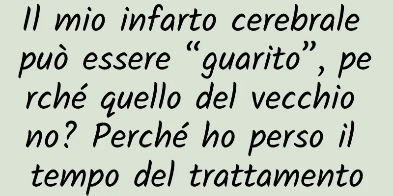 Il mio infarto cerebrale può essere “guarito”, perché quello del vecchio no? Perché ho perso il tempo del trattamento