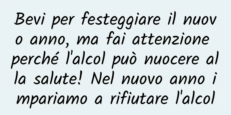 Bevi per festeggiare il nuovo anno, ma fai attenzione perché l'alcol può nuocere alla salute! Nel nuovo anno impariamo a rifiutare l'alcol