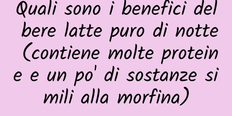 Quali sono i benefici del bere latte puro di notte (contiene molte proteine ​​e un po' di sostanze simili alla morfina)