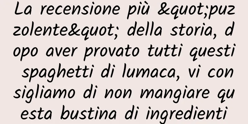 La recensione più "puzzolente" della storia, dopo aver provato tutti questi spaghetti di lumaca, vi consigliamo di non mangiare questa bustina di ingredienti