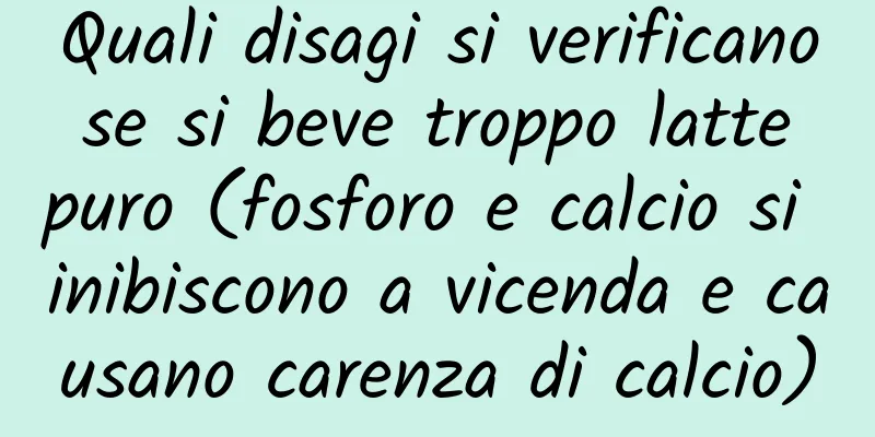 Quali disagi si verificano se si beve troppo latte puro (fosforo e calcio si inibiscono a vicenda e causano carenza di calcio)