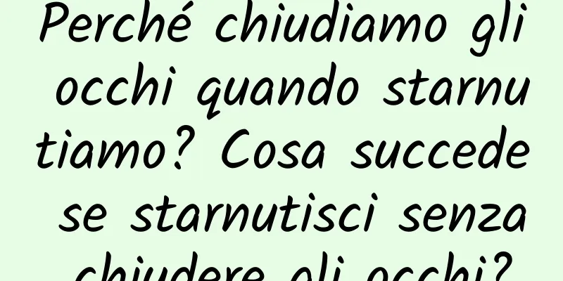 Perché chiudiamo gli occhi quando starnutiamo? Cosa succede se starnutisci senza chiudere gli occhi?