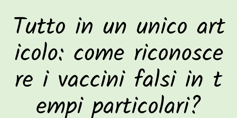 Tutto in un unico articolo: come riconoscere i vaccini falsi in tempi particolari?