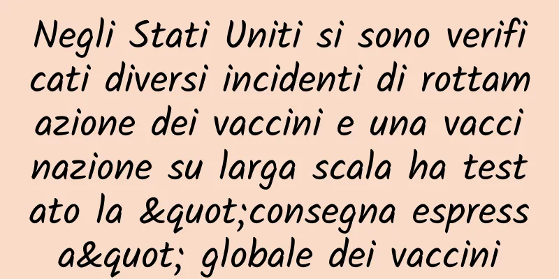 Negli Stati Uniti si sono verificati diversi incidenti di rottamazione dei vaccini e una vaccinazione su larga scala ha testato la "consegna espressa" globale dei vaccini