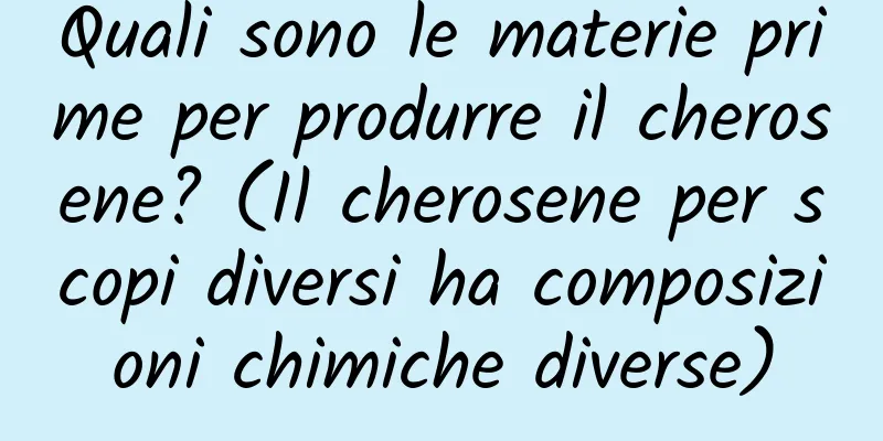 Quali sono le materie prime per produrre il cherosene? (Il cherosene per scopi diversi ha composizioni chimiche diverse)