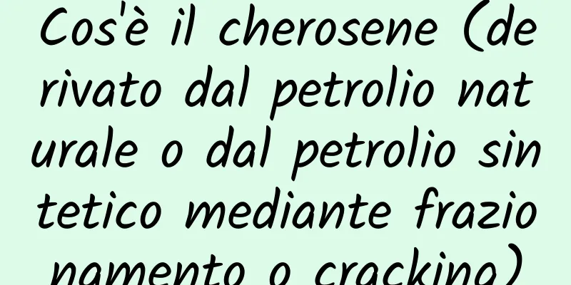 Cos'è il cherosene (derivato dal petrolio naturale o dal petrolio sintetico mediante frazionamento o cracking)