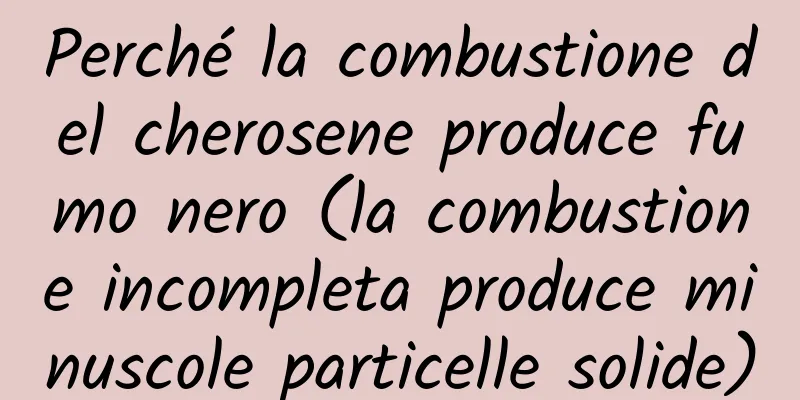 Perché la combustione del cherosene produce fumo nero (la combustione incompleta produce minuscole particelle solide)