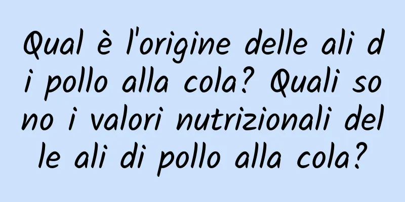 Qual è l'origine delle ali di pollo alla cola? Quali sono i valori nutrizionali delle ali di pollo alla cola?
