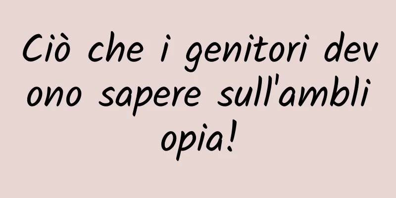 Ciò che i genitori devono sapere sull'ambliopia!