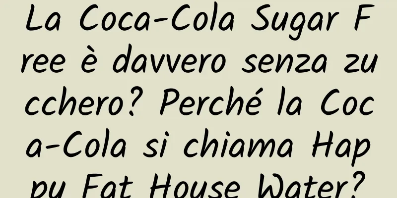 La Coca-Cola Sugar Free è davvero senza zucchero? Perché la Coca-Cola si chiama Happy Fat House Water?