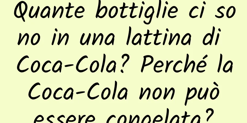 Quante bottiglie ci sono in una lattina di Coca-Cola? Perché la Coca-Cola non può essere congelata?