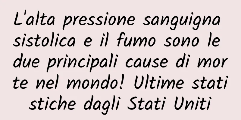 L'alta pressione sanguigna sistolica e il fumo sono le due principali cause di morte nel mondo! Ultime statistiche dagli Stati Uniti