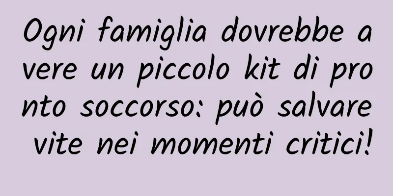 Ogni famiglia dovrebbe avere un piccolo kit di pronto soccorso: può salvare vite nei momenti critici!