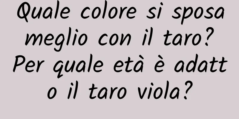 Quale colore si sposa meglio con il taro? Per quale età è adatto il taro viola?