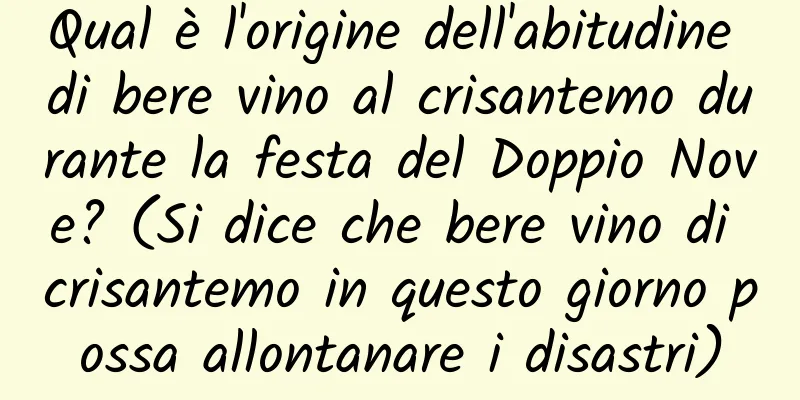 Qual è l'origine dell'abitudine di bere vino al crisantemo durante la festa del Doppio Nove? (Si dice che bere vino di crisantemo in questo giorno possa allontanare i disastri)