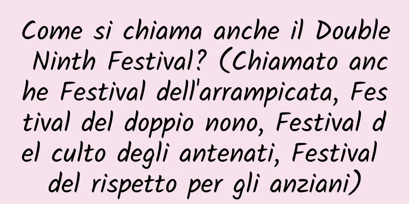 Come si chiama anche il Double Ninth Festival? (Chiamato anche Festival dell'arrampicata, Festival del doppio nono, Festival del culto degli antenati, Festival del rispetto per gli anziani)