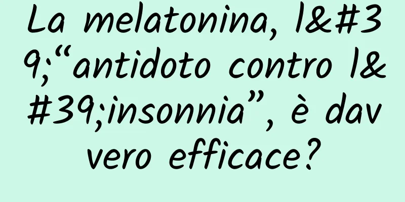 La melatonina, l'“antidoto contro l'insonnia”, è davvero efficace?