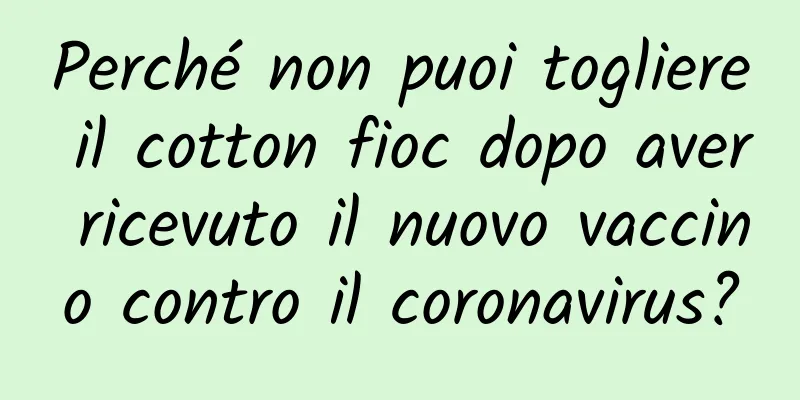 Perché non puoi togliere il cotton fioc dopo aver ricevuto il nuovo vaccino contro il coronavirus?