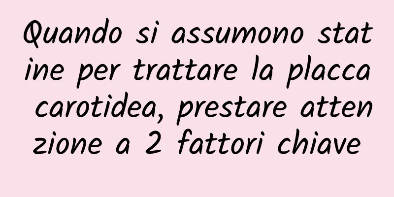 Quando si assumono statine per trattare la placca carotidea, prestare attenzione a 2 fattori chiave
