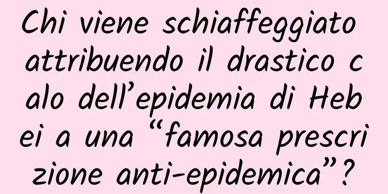 Chi viene schiaffeggiato attribuendo il drastico calo dell’epidemia di Hebei a una “famosa prescrizione anti-epidemica”?