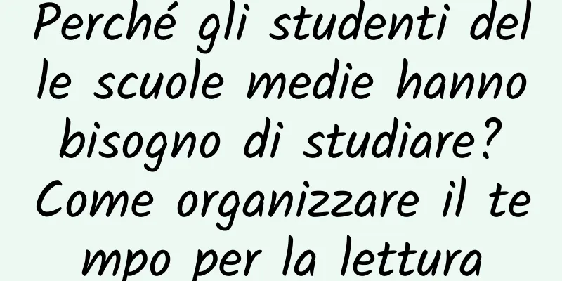 Perché gli studenti delle scuole medie hanno bisogno di studiare? Come organizzare il tempo per la lettura