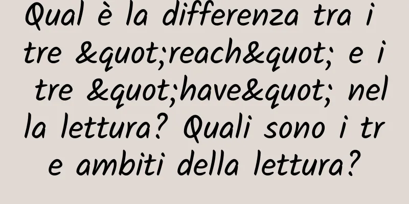 Qual è la differenza tra i tre "reach" e i tre "have" nella lettura? Quali sono i tre ambiti della lettura?