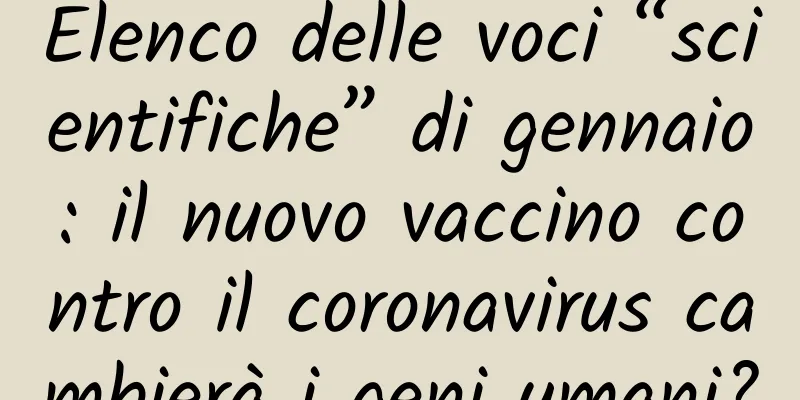 Elenco delle voci “scientifiche” di gennaio: il nuovo vaccino contro il coronavirus cambierà i geni umani?