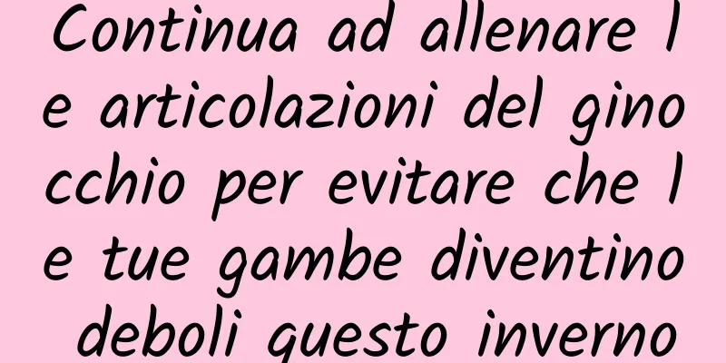 Continua ad allenare le articolazioni del ginocchio per evitare che le tue gambe diventino deboli questo inverno