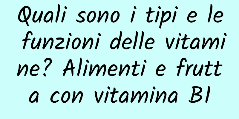 Quali sono i tipi e le funzioni delle vitamine? Alimenti e frutta con vitamina B1