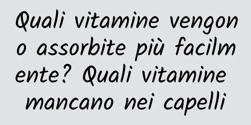Quali vitamine vengono assorbite più facilmente? Quali vitamine mancano nei capelli