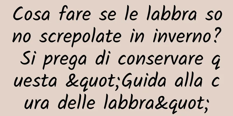 Cosa fare se le labbra sono screpolate in inverno? Si prega di conservare questa "Guida alla cura delle labbra"