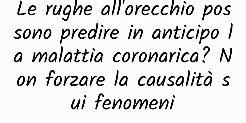 Le rughe all'orecchio possono predire in anticipo la malattia coronarica? Non forzare la causalità sui fenomeni