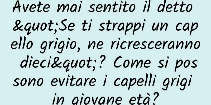 Avete mai sentito il detto "Se ti strappi un capello grigio, ne ricresceranno dieci"? Come si possono evitare i capelli grigi in giovane età?