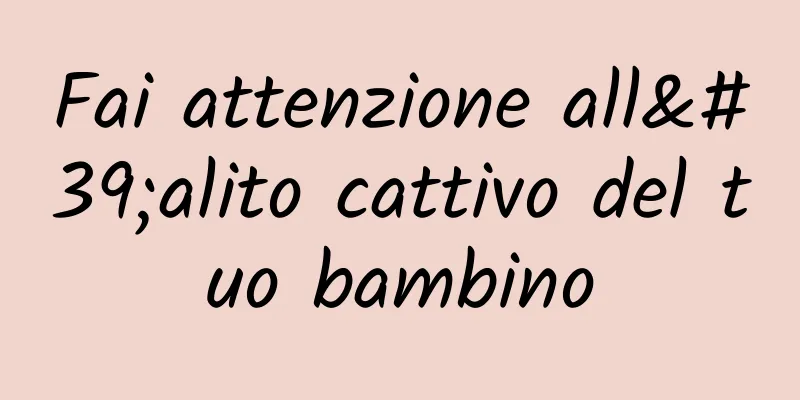 Fai attenzione all'alito cattivo del tuo bambino