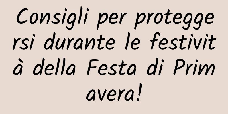 Consigli per proteggersi durante le festività della Festa di Primavera!