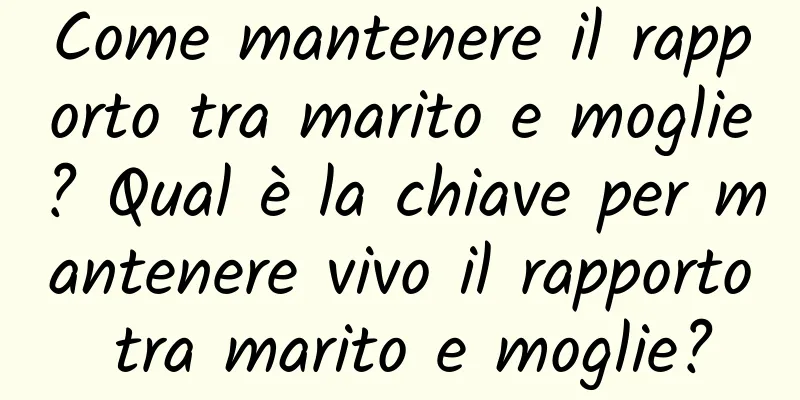 Come mantenere il rapporto tra marito e moglie? Qual è la chiave per mantenere vivo il rapporto tra marito e moglie?