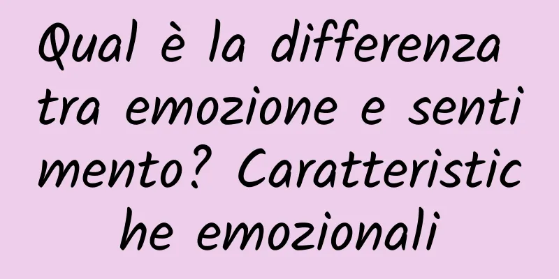 Qual è la differenza tra emozione e sentimento? Caratteristiche emozionali