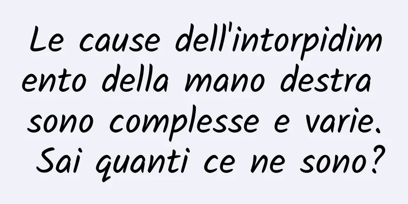 Le cause dell'intorpidimento della mano destra sono complesse e varie. Sai quanti ce ne sono?