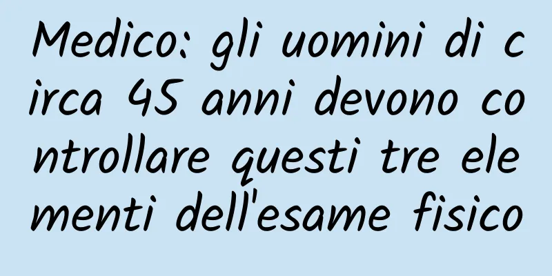 Medico: gli uomini di circa 45 anni devono controllare questi tre elementi dell'esame fisico